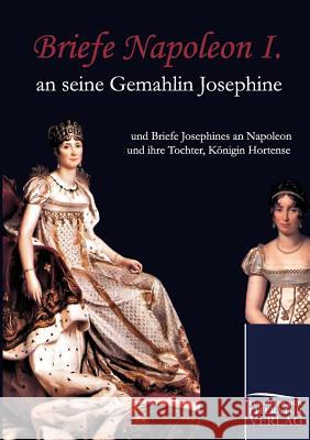 Briefe Napoleon I. an Seine Gemahlin Josephine Napoleon I. Bonaparte, Kaiser Josephine, Kaiserin der Franzosen  9783862670628 Europäischer Hochschulverlag - książka