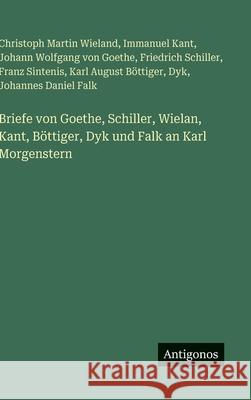 Briefe von Goethe, Schiller, Wielan, Kant, B?ttiger, Dyk und Falk an Karl Morgenstern Johann Wolfgang Von Goethe Christoph Martin Wieland Friedrich Schiller 9783386401425 Antigonos Verlag - książka