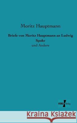 Briefe von Moritz Hauptmann an Ludwig Spohr: und Andere Moritz Hauptmann 9783956105630 Vero Verlag - książka