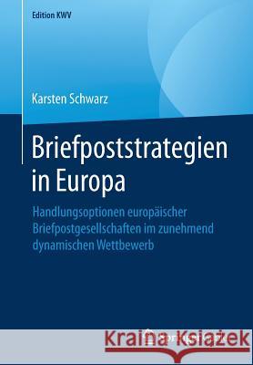 Briefpoststrategien in Europa: Handlungsoptionen Europäischer Briefpostgesellschaften Im Zunehmend Dynamischen Wettbewerb Schwarz, Karsten 9783658246914 Springer Gabler - książka