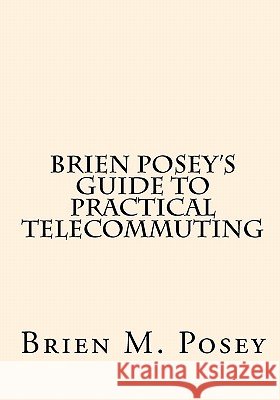 Brien Posey's Guide to Practical Telecommuting Brien M. Posey 9781448670833 Createspace - książka