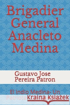 Brigadier General Anacleto Medina: El Indio Medina- Un Patriota - Un Guerrero Pereira, Gustavo Jose, Pereira Gravi, Florencia Maria, Pereira Patron, Gustavo Jose Luis 9798730852181 Independently Published - książka