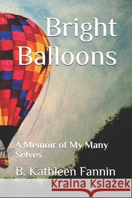 Bright Balloons: A Memoir of My Many Selves B. Kathleen Fannin 9781075040412 Independently Published - książka