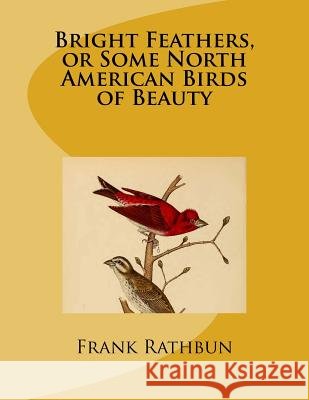Bright Feathers, or Some North American Birds of Beauty Frank R. Rathbun 9781541217911 Createspace Independent Publishing Platform - książka