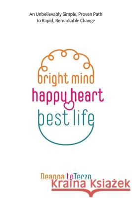 Bright Mind, Happy Heart, Best Life: An Unbelievably Simple, Proven Path to Rapid, Remarkable Change Deanna Loterzo 9781039119222 FriesenPress - książka