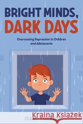 Bright Minds, Dark Days: Overcoming Depression in Children and Adolescents Isaac Turner 9781456651817 Ebookit.com - książka