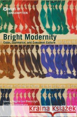 Bright Modernity: Color, Commerce, and Consumer Culture Blaszczyk, Regina Lee 9783319844817 Palgrave MacMillan - książka