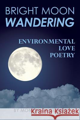 Bright Moon Wandering: Environmental Love Poetry Monica Glickman 9781523953004 Createspace Independent Publishing Platform - książka