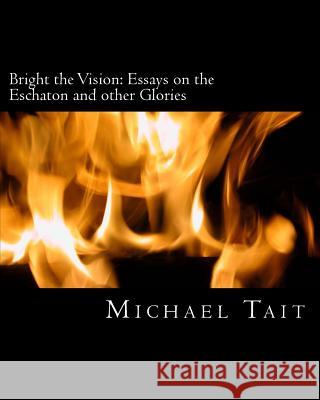 Bright the Vision: Essays on the Eschaton and other Glories Tait, Michael 9781522816232 Createspace Independent Publishing Platform - książka