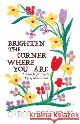 Brighten the Corner Where You Are: A Novel Inspired by the Life of Maud Lewis Carol Bruneau 9781771088831 Vagrant Press - książka