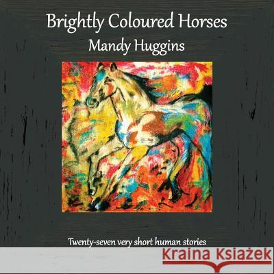 Brightly Coloured Horses Mandy Huggins 9781910542194 Chapeltown - książka