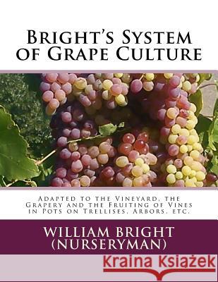 Bright's System of Grape Culture: Adapted to the Vineyard, the Grapery and the Fruiting of Vines in Pots on Trellises, Arbors, etc. Chambers, Roger 9781987604535 Createspace Independent Publishing Platform - książka