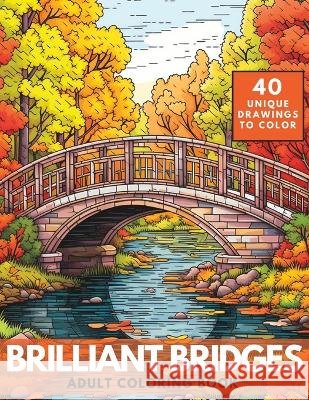 Brilliant Bridges Coloring Book: An Amazing Set of 40 Varied Bridges for Adults and Teens Zen Doodles   9798396061750 Independently Published - książka