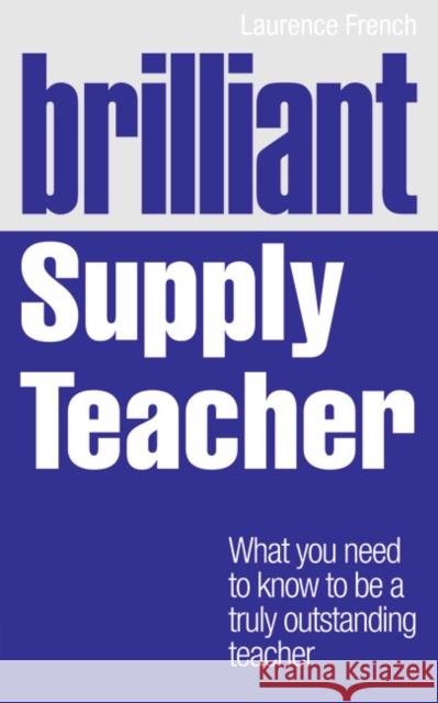 Brilliant Supply Teacher: What you need to know to be a truly outstanding teacher Laurence French 9781408284810 Pearson Education Limited - książka