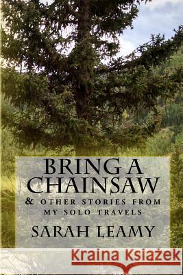 Bring A Chainsaw: (and other stories from my solo travels) Leamy, Sarah 9781523359851 Createspace Independent Publishing Platform - książka