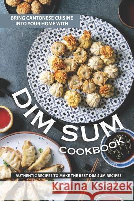 Bring Cantonese Cuisine into Your Home With Dim Sum Cookbook: Authentic Recipes to Make the Best Dim Sum Recipes Molly Mills 9781099297779 Independently Published - książka