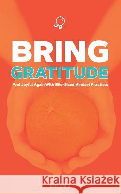 Bring Gratitude: Feel Joyful Again with Bite-Sized Mindset Practices Karl Staib 9781977845498 Createspace Independent Publishing Platform - książka