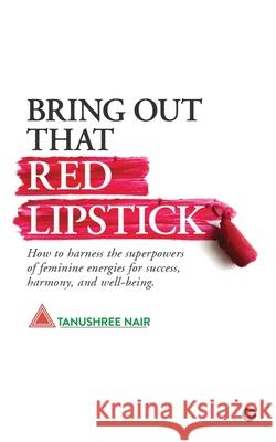 Bring Out That Red Lipstick: How to harness the superpowers of feminine energies for success, harmony, and well-being. Tanushree Nair 9781648929694 Notion Press - książka
