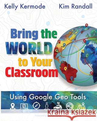 Bring the World to your Classroom: Using Google Geo Tools Kim Randall Kelly Kermode 9781949791174 Jaquith Creative - książka