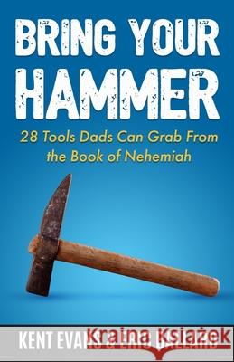Bring Your Hammer: 28 Tools Dads Can Grab From the Book of Nehemiah Kent Evans Eric Ballard 9781735481722 Manhood Journey Press - książka