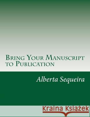 Bring Your Manuscript to Publication: A Guide for Writers and Authors Alberta H. Sequeira 9781500933890 Createspace - książka