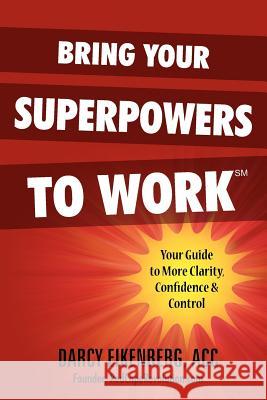 Bring Your Superpowers to Work: Your Guide to More Clarity, Confidence & Control Darcy Eikenber 9780983987406 Red Cape Revolution - książka