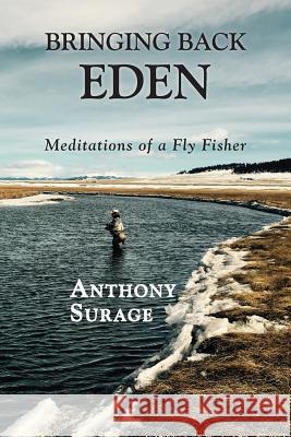 Bringing Back Eden: Meditations of a Fly Fisher Anthony Surage 9781984129192 Createspace Independent Publishing Platform - książka