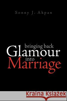 Bringing Back Glamour Into Marriage Sonny J. Akpan 9781462886487 Xlibris Corporation - książka