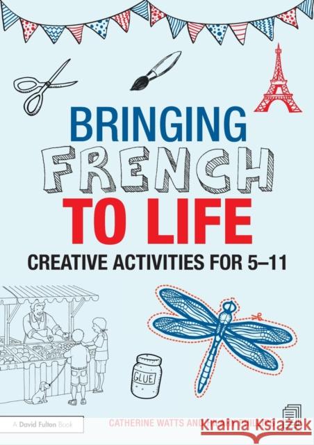 Bringing French to Life: Creative Activities for 5-11 Catherine Watts Hilary Phillips 9781138795310 Routledge - książka