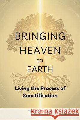 Bringing Heaven to Earth: Living the Process of Sanctification David Powell Sarah Powell 9781967850198 Beacon & Quill Publishing LLC - książka
