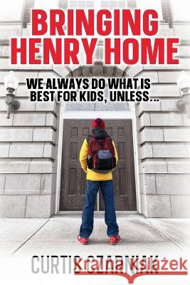 Bringing Henry Home: We always do what is best for kids, unless . . . Curtis Czarniak 9781977212207 Outskirts Press - książka