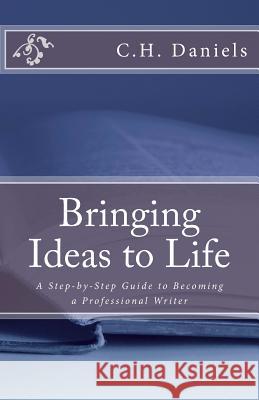Bringing Ideas to Life: A Step-by-Step Guide to Becoming a Professional Writer Daniels, C. H. 9781514399149 Createspace - książka