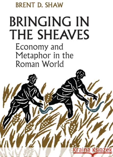 Bringing in the Sheaves: Economy and Metaphor in the Roman World Brent Shaw 9781442629226 University of Toronto Press - książka