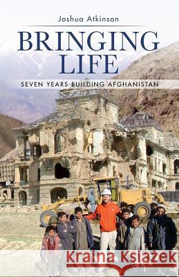 Bringing Life: Seven Years Building Afghanistan Joshua Atkinson 9781482776218 Createspace - książka