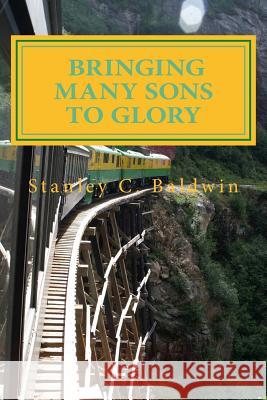 Bringing Many Sons to Glory: How Your Journey Will End Stanley C. Baldwin 9781546404514 Createspace Independent Publishing Platform - książka