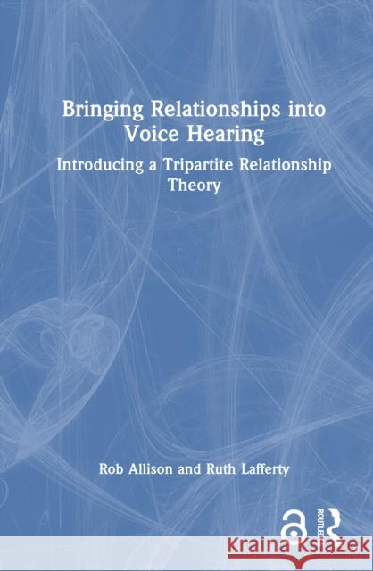 Bringing Relationships Into Voice Hearing: Introducing a Tripartite Relationship Theory Rob Allison Ruth Lafferty 9781032619866 Routledge - książka