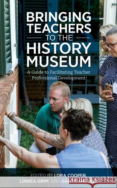 Bringing Teachers to the History Museum: A Guide to Facilitating Teacher Professional Development Lora Cooper Linnea Grim Gary Sandling 9781538145456 American Alliance of Museums - książka