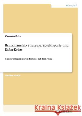 Brinkmanship Strategie: Spieltheorie und Kuba-Krise: Glaubwürdigkeit durch das Spiel mit dem Feuer Fritz, Vanessa 9783656615569 Grin Verlag Gmbh - książka