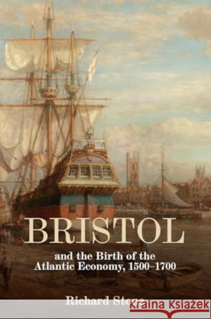 Bristol and the Birth of the Atlantic Economy, 1500-1700 Richard Stone 9781837650538 Boydell Press - książka