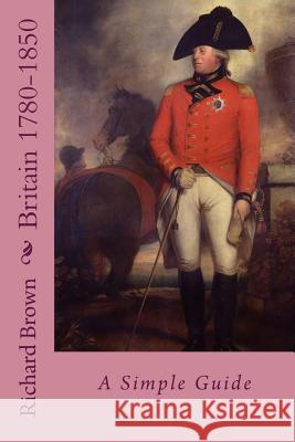 Britain 1780-1850: A Simple Guide Richard Brown 9781546365945 Createspace Independent Publishing Platform - książka