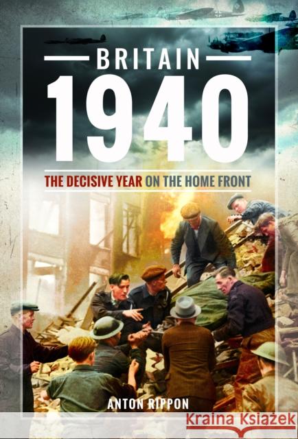 Britain 1940: The Decisive Year on the Home Front Anton Rippon 9781399021470 Pen & Sword Books Ltd - książka