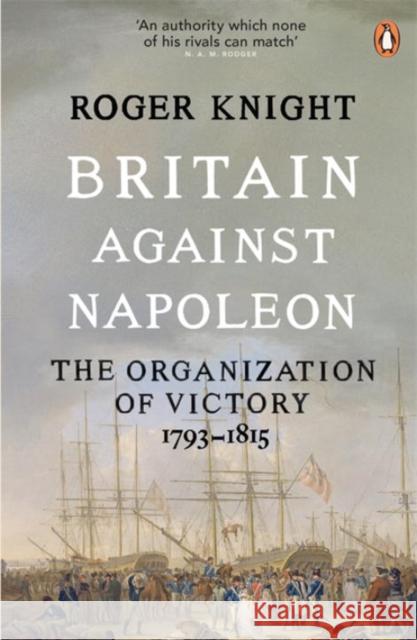 Britain Against Napoleon: The Organization of Victory, 1793-1815 Roger Knight 9780141038940 PENGUIN GROUP - książka