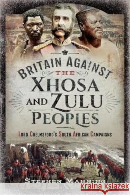 Britain Against the Xhosa and Zulu Peoples: Lord Chelmsford's South African Campaigns Stephen Manning 9781399010566 Pen & Sword Books Ltd - książka