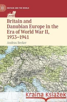 Britain and Danubian Europe in the Era of World War II, 1933-1941 Becker, Andras 9783030675097 Palgrave MacMillan - książka