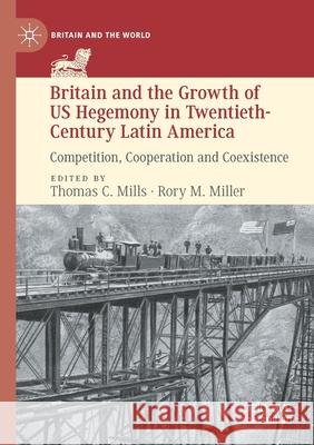 Britain and the Growth of Us Hegemony in Twentieth-Century Latin America: Competition, Cooperation and Coexistence Mills, Thomas C. 9783030483234 Springer Nature Switzerland AG - książka