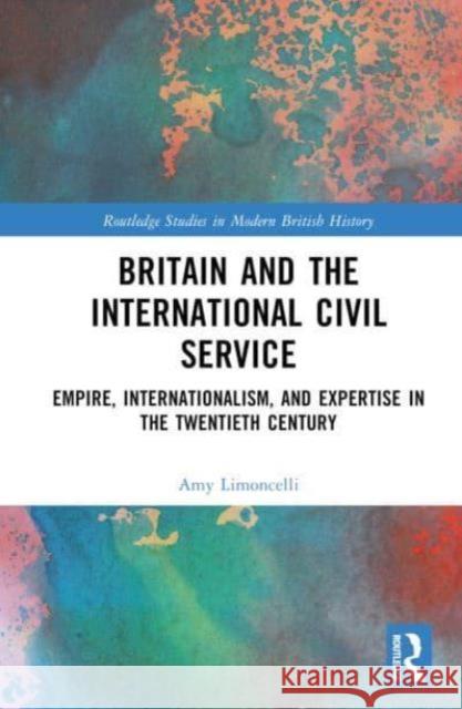 Britain and the International Civil Service: Empire, Internationalism, and Expertise in the Twentieth Century Amy Limoncelli 9781032646541 Routledge - książka