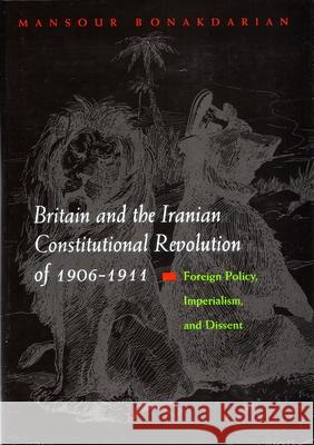 Britain and the Iranian Constitutional Revolution of 1906-1911: Foreign Policy, Imperialism, and Dissent Bonakdarian, Mansour 9780815630425 Syracuse University Press - książka