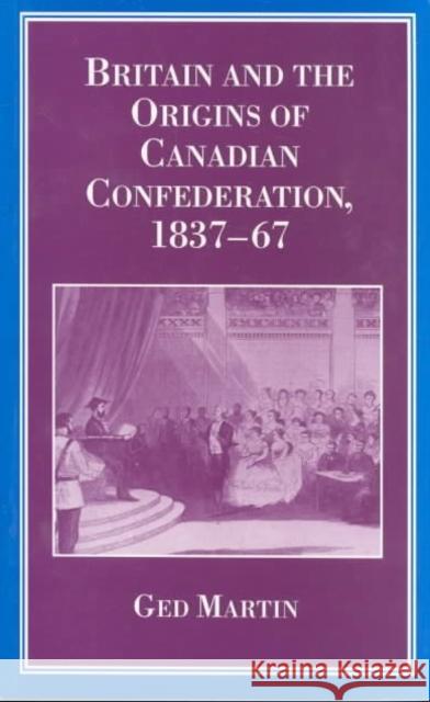 Britain and the Origins of Canadian Confederation, 1837-67  9780774804875 University of British Columbia Press - książka