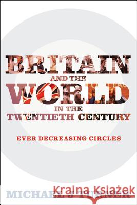 Britain and the World in the Twentieth Century: Ever-decreasing Circles Michael J. Turner 9781441189837 Continuum - książka