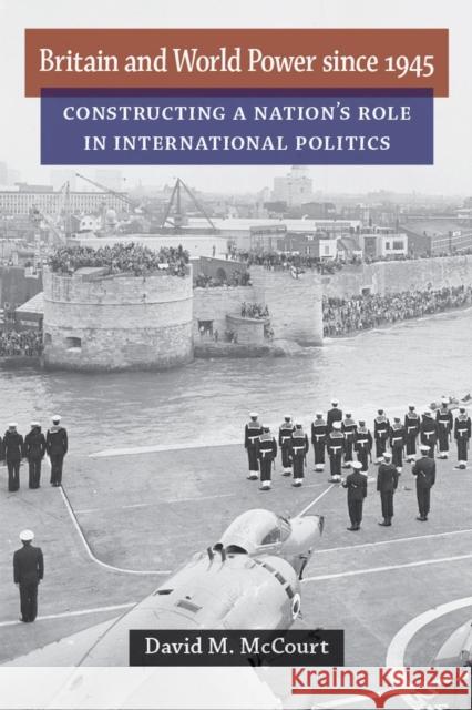 Britain and World Power Since 1945: Constructing a Nation's Role in International Politics David M. McCourt 9780472052219 University of Michigan Press - książka